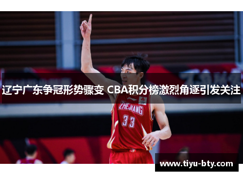 辽宁广东争冠形势骤变 CBA积分榜激烈角逐引发关注 辽宁广东争冠形势骤变 CBA积分榜激烈角逐引发关注