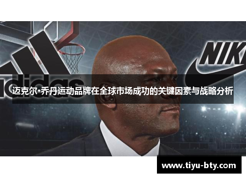 迈克尔·乔丹运动品牌在全球市场成功的关键因素与战略分析