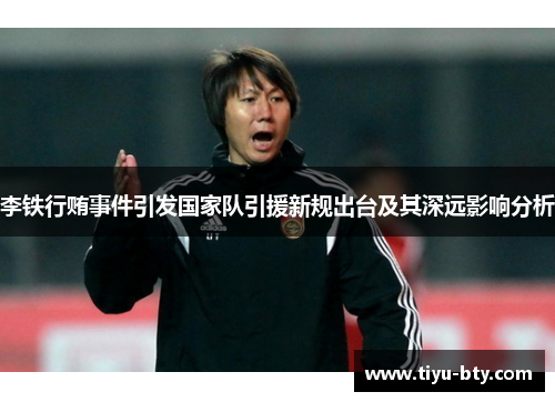 李铁行贿事件引发国家队引援新规出台及其深远影响分析 李铁行贿事件引发国家队引援新规出台及其深远影响分析