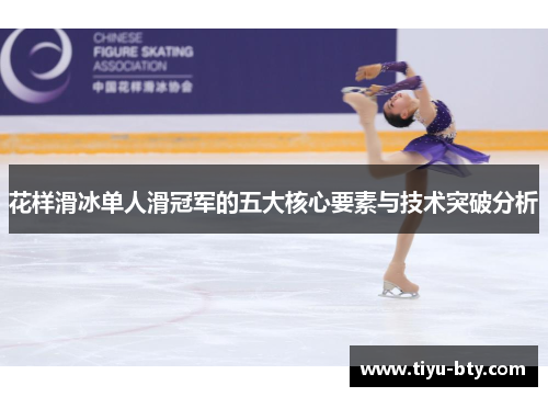 花样滑冰单人滑冠军的五大核心要素与技术突破分析 花样滑冰单人滑冠军的五大核心要素与技术突破分析