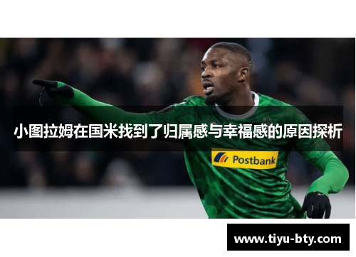 小图拉姆在国米找到了归属感与幸福感的原因探析 小图拉姆在国米找到了归属感与幸福感的原因探析