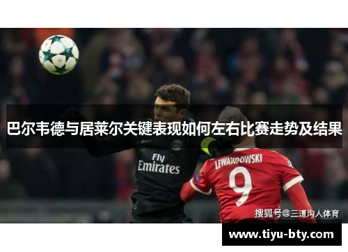 巴尔韦德与居莱尔关键表现如何左右比赛走势及结果 巴尔韦德与居莱尔关键表现如何左右比赛走势及结果