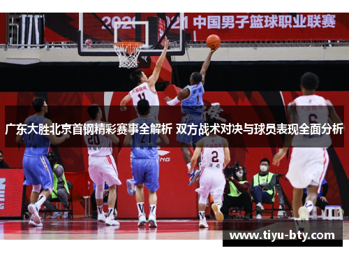 广东大胜北京首钢精彩赛事全解析 双方战术对决与球员表现全面分析