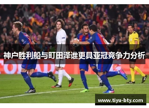 神户胜利船与町田泽谁更具亚冠竞争力分析