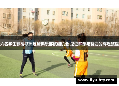 六名学生获得欧洲足球俱乐部试训机会 见证梦想与努力的辉煌旅程