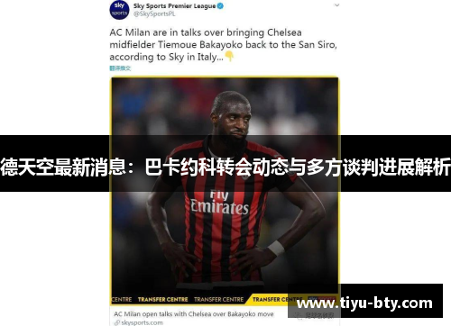 德天空最新消息:巴卡约科转会动态与多方谈判进展解析 德天空最新消息:巴卡约科转会动态与多方谈判进展解析