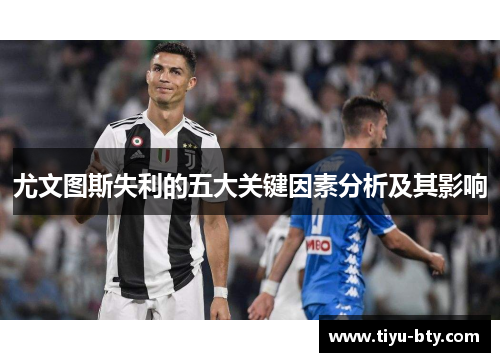 尤文图斯失利的五大关键因素分析及其影响 尤文图斯失利的五大关键因素分析及其影响