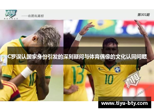 C罗误认国家身份引发的深刻疑问与体育偶像的文化认同问题