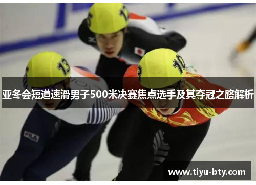 亚冬会短道速滑男子500米决赛焦点选手及其夺冠之路解析