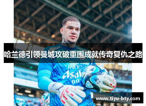 哈兰德引领曼城攻破重围成就传奇复仇之路 哈兰德引领曼城攻破重围成就传奇复仇之路