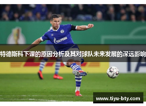 特德斯科下课的原因分析及其对球队未来发展的深远影响