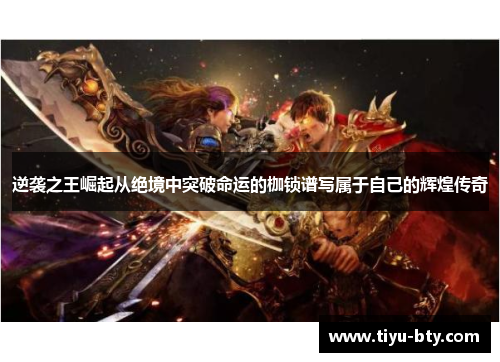 逆袭之王崛起从绝境中突破命运的枷锁谱写属于自己的辉煌传奇 逆袭之王崛起从绝境中突破命运的枷锁谱写属于自己的辉煌传奇
