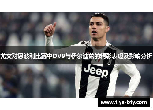 尤文对恩波利比赛中DV9与伊尔迪兹的精彩表现及影响分析