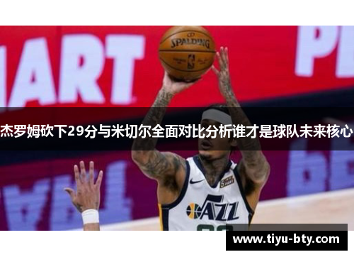 杰罗姆砍下29分与米切尔全面对比分析谁才是球队未来核心 杰罗姆砍下29分与米切尔全面对比分析谁才是球队未来核心