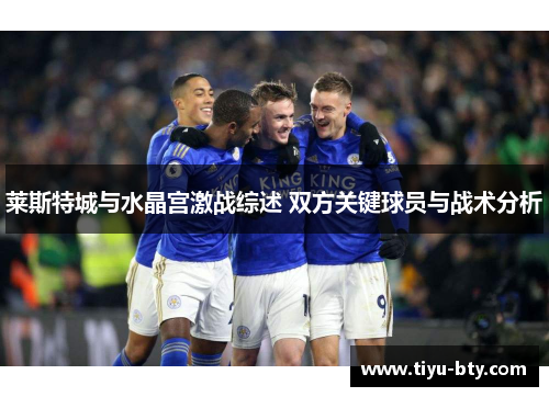 莱斯特城与水晶宫激战综述 双方关键球员与战术分析