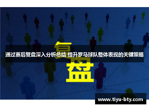 通过赛后复盘深入分析总结 提升罗马球队整体表现的关键策略 通过赛后复盘深入分析总结 提升罗马球队整体表现的关键策略