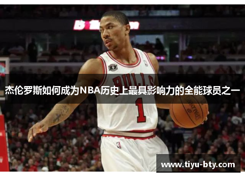 杰伦罗斯如何成为NBA历史上最具影响力的全能球员之一 杰伦罗斯如何成为NBA历史上最具影响力的全能球员之一