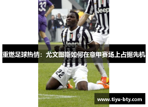 重燃足球热情:尤文图斯如何在意甲赛场上占据先机 重燃足球热情:尤文图斯如何在意甲赛场上占据先机