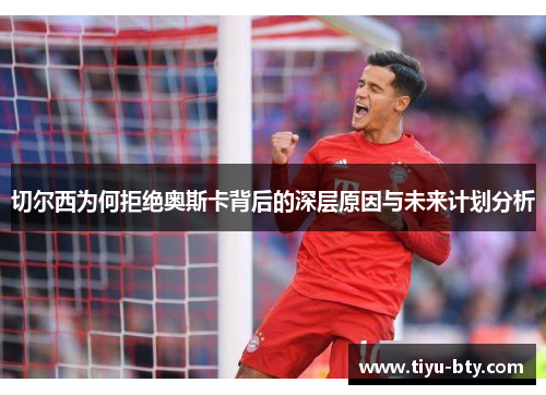 切尔西为何拒绝奥斯卡背后的深层原因与未来计划分析 切尔西为何拒绝奥斯卡背后的深层原因与未来计划分析