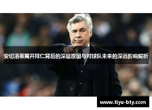 安切洛蒂离开拜仁背后的深层原因与对球队未来的深远影响解析