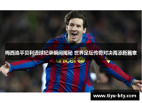 梅西追平贝利进球纪录瞬间揭秘 世界足坛传奇对决再添新篇章