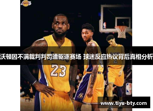 沃顿因不满裁判判罚遭驱逐赛场 球迷反应热议背后真相分析