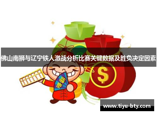 佛山南狮与辽宁铁人激战分析比赛关键数据及胜负决定因素