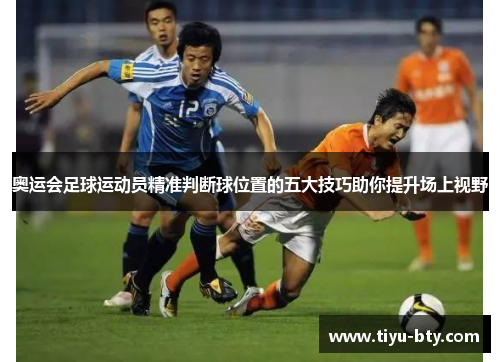 奥运会足球运动员精准判断球位置的五大技巧助你提升场上视野