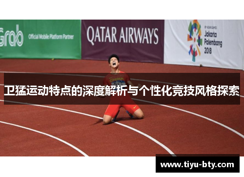 卫猛运动特点的深度解析与个性化竞技风格探索 卫猛运动特点的深度解析与个性化竞技风格探索