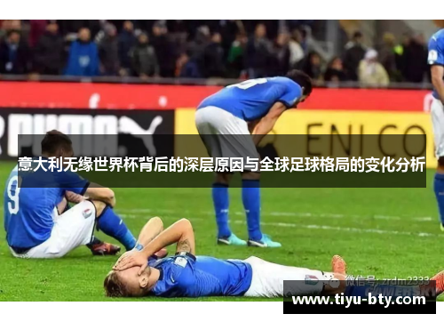 意大利无缘世界杯背后的深层原因与全球足球格局的变化分析