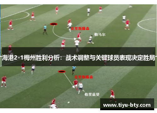 海港2-1梅州胜利分析：战术调整与关键球员表现决定胜局
