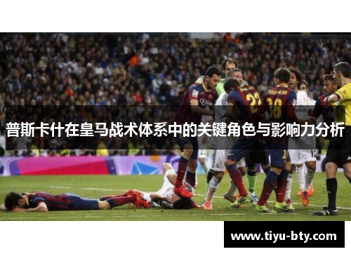 普斯卡什在皇马战术体系中的关键角色与影响力分析