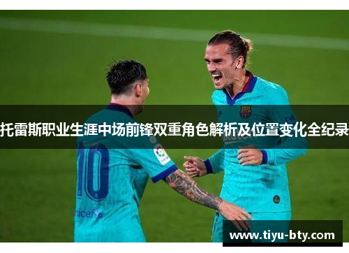 托雷斯职业生涯中场前锋双重角色解析及位置变化全纪录 托雷斯职业生涯中场前锋双重角色解析及位置变化全纪录