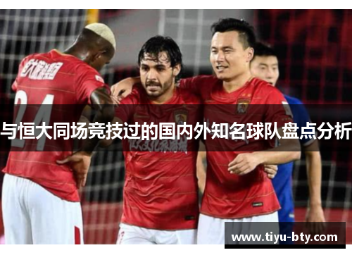 与恒大同场竞技过的国内外知名球队盘点分析
