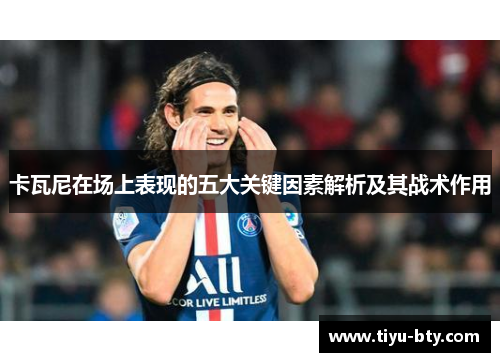卡瓦尼在场上表现的五大关键因素解析及其战术作用 卡瓦尼在场上表现的五大关键因素解析及其战术作用