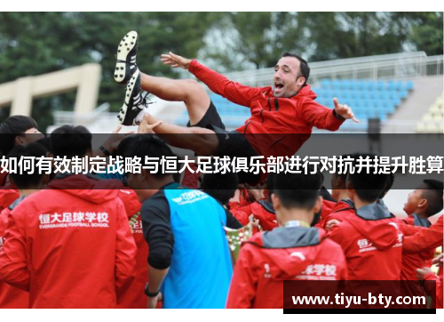 如何有效制定战略与恒大足球俱乐部进行对抗并提升胜算