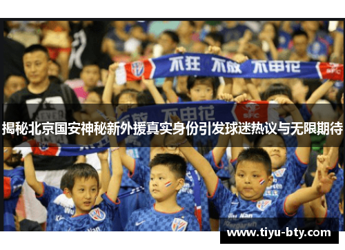 揭秘北京国安神秘新外援真实身份引发球迷热议与无限期待