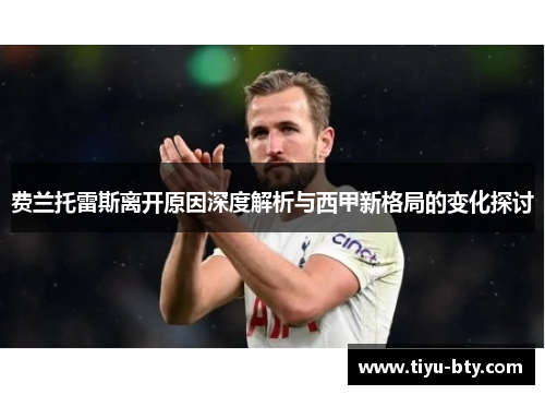 费兰托雷斯离开原因深度解析与西甲新格局的变化探讨 费兰托雷斯离开原因深度解析与西甲新格局的变化探讨