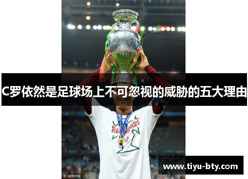 C罗依然是足球场上不可忽视的威胁的五大理由 C罗依然是足球场上不可忽视的威胁的五大理由