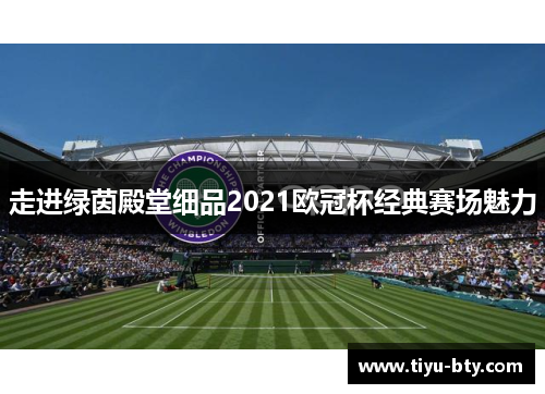 走进绿茵殿堂细品2021欧冠杯经典赛场魅力 走进绿茵殿堂细品2021欧冠杯经典赛场魅力