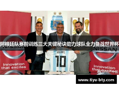 阿根廷队赛前训练三大关键秘诀助力球队全力备战世界杯