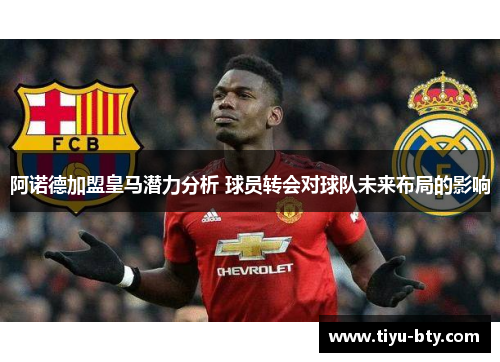 阿诺德加盟皇马潜力分析 球员转会对球队未来布局的影响