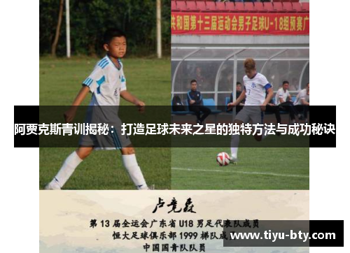 阿贾克斯青训揭秘：打造足球未来之星的独特方法与成功秘诀
