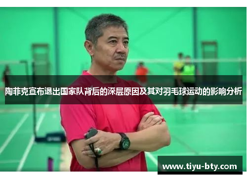 陶菲克宣布退出国家队背后的深层原因及其对羽毛球运动的影响分析