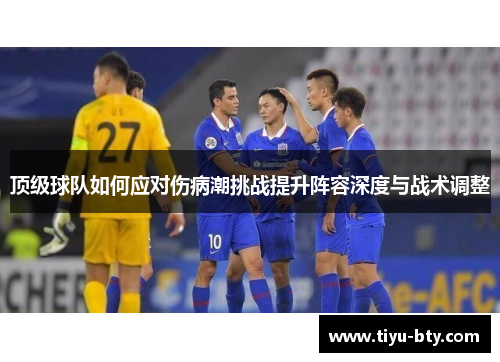 顶级球队如何应对伤病潮挑战提升阵容深度与战术调整