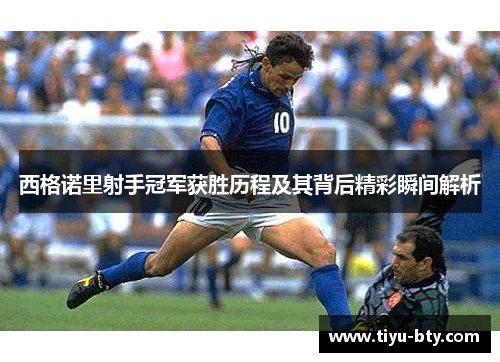 西格诺里射手冠军获胜历程及其背后精彩瞬间解析 西格诺里射手冠军获胜历程及其背后精彩瞬间解析