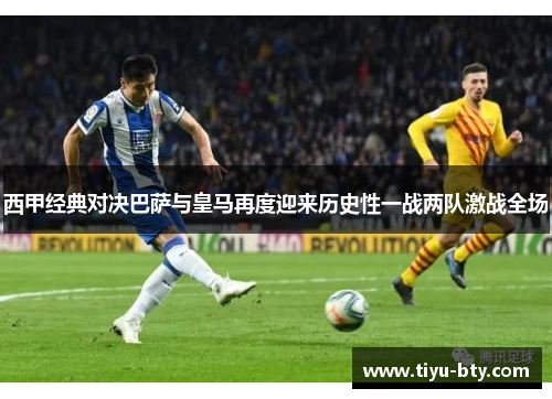 西甲经典对决巴萨与皇马再度迎来历史性一战两队激战全场