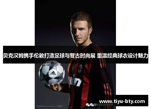 贝克汉姆携手伦敦打造足球与复古时尚展 重温经典球衣设计魅力