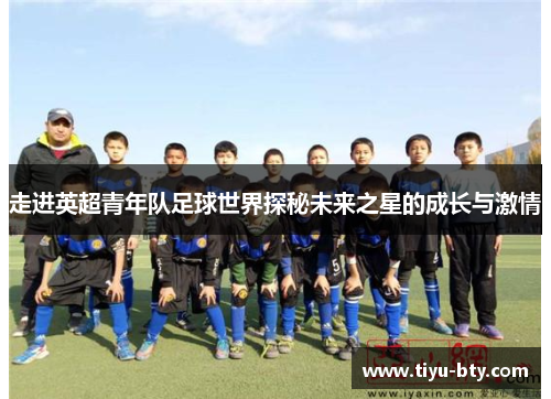 走进英超青年队足球世界探秘未来之星的成长与激情 走进英超青年队足球世界探秘未来之星的成长与激情