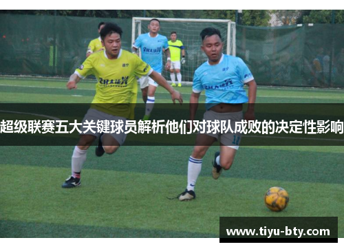 超级联赛五大关键球员解析他们对球队成败的决定性影响